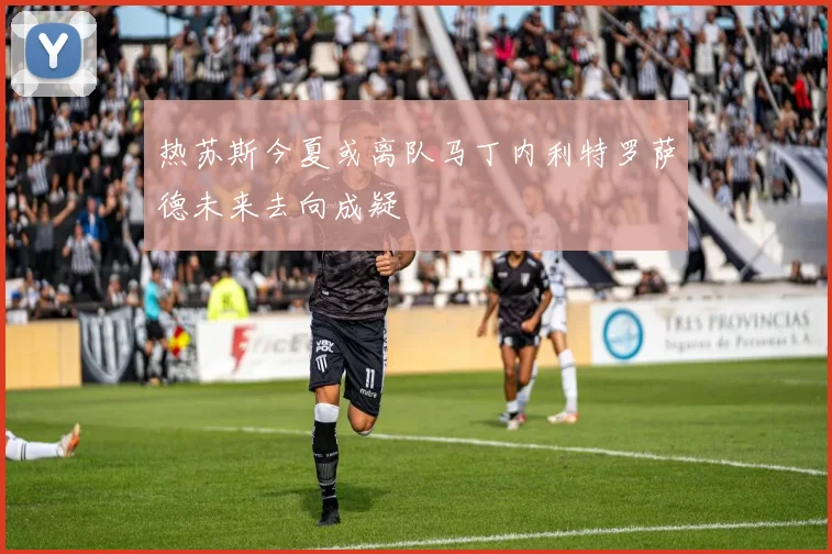 热苏斯今夏或离队马丁内利特罗萨德未来去向成疑