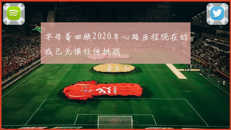 字母哥回顾2020年心路历程现在的我已无惧任何挑战