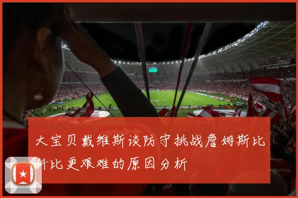 大宝贝戴维斯谈防守挑战詹姆斯比科比更艰难的原因分析