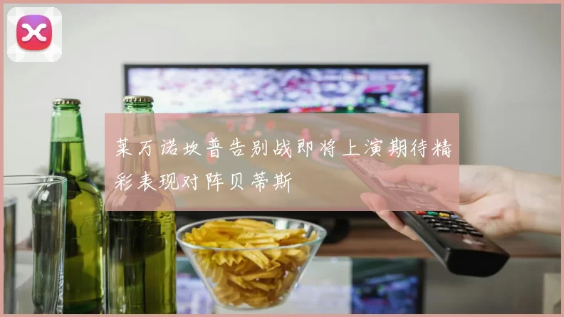 莱万诺坎普告别战即将上演期待精彩表现对阵贝蒂斯