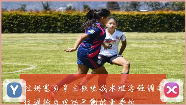 拉姆塞分享主教练战术理念强调高位逼抢与攻防平衡的重要性