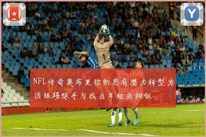 NFL传奇奥布里称凯恩有潜力转型为顶级踢球手与我当年经历相似