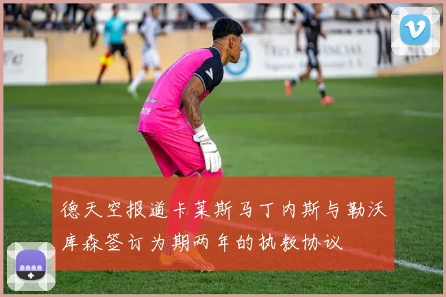 德天空报道卡莱斯马丁内斯与勒沃库森签订为期两年的执教协议