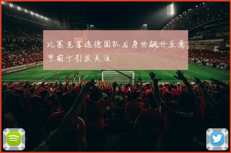 比塞克落选德国队后身价飙升至意甲前十引发关注