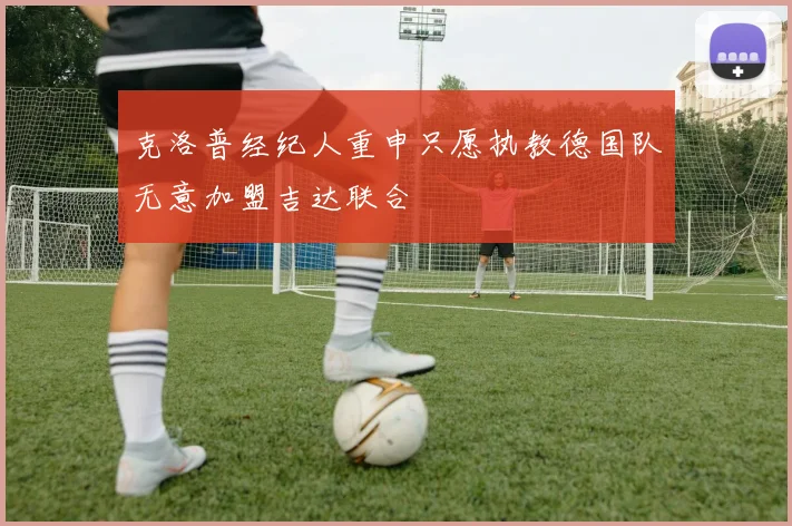 克洛普经纪人重申只愿执教德国队无意加盟吉达联合