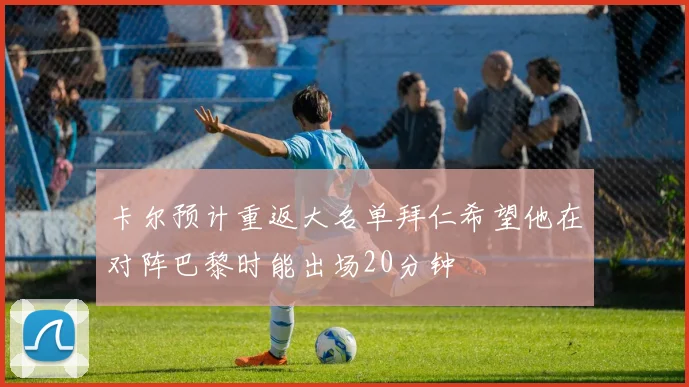 卡尔预计重返大名单拜仁希望他在对阵巴黎时能出场20分钟