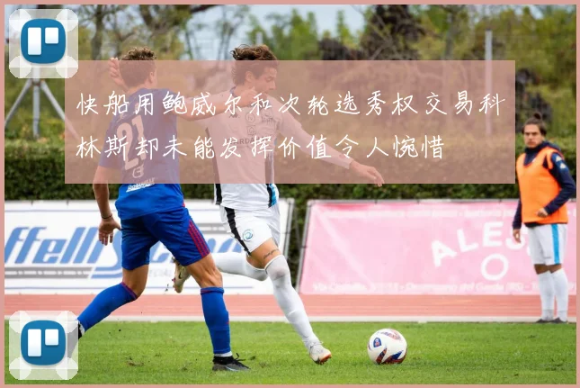 快船用鲍威尔和次轮选秀权交易科林斯却未能发挥价值令人惋惜