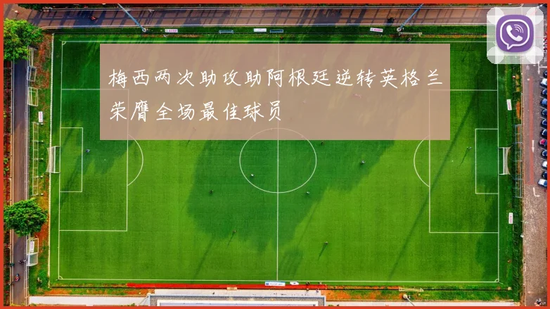 梅西两次助攻助阿根廷逆转英格兰荣膺全场最佳球员