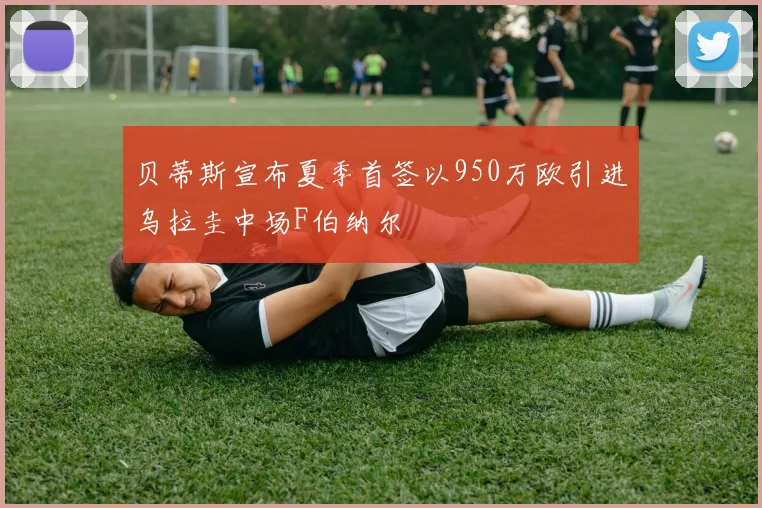 贝蒂斯宣布夏季首签以950万欧引进乌拉圭中场F伯纳尔