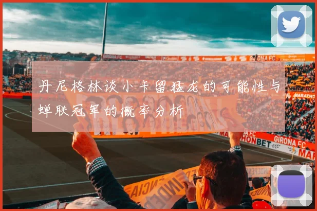 丹尼格林谈小卡留猛龙的可能性与蝉联冠军的概率分析